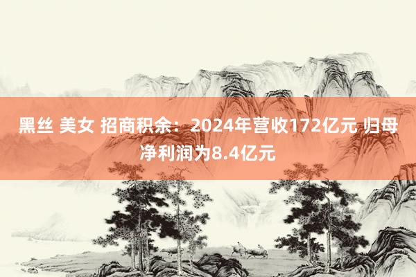 黑丝 美女 招商积余：2024年营收172亿元 归母净利润为8.4亿元