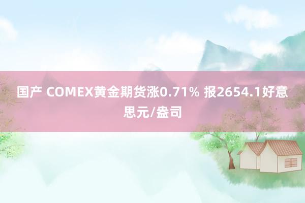 国产 COMEX黄金期货涨0.71% 报2654.1好意思元/盎司